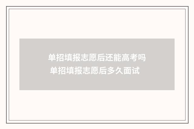 单招填报志愿后还能高考吗 单招填报志愿后多久面试