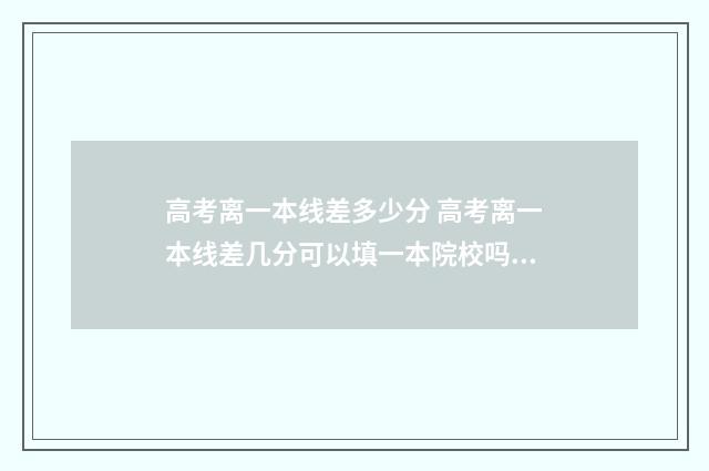 高考离一本线差多少分 高考离一本线差几分可以填一本院校吗?