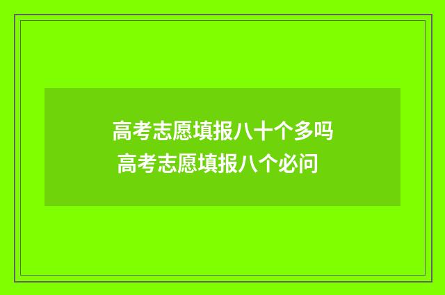 高考志愿填报八十个多吗 高考志愿填报八个必问