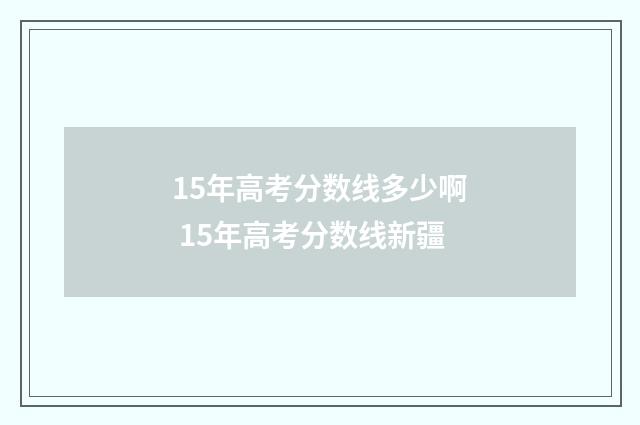 15年高考分数线多少啊 15年高考分数线新疆