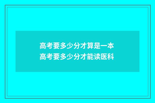 高考要多少分才算是一本 高考要多少分才能读医科