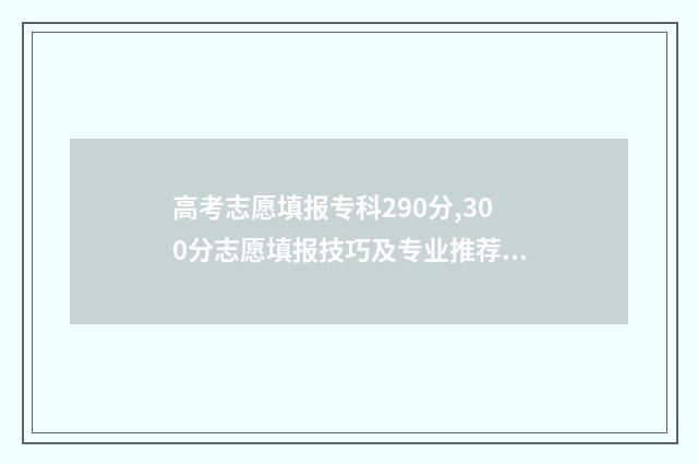 高考志愿填报专科290分,300分志愿填报技巧及专业推荐 高考志愿填报专业后面的数字