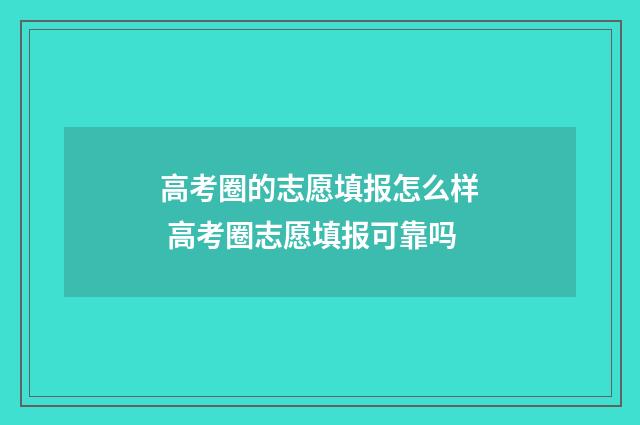 高考圈的志愿填报怎么样 高考圈志愿填报可靠吗