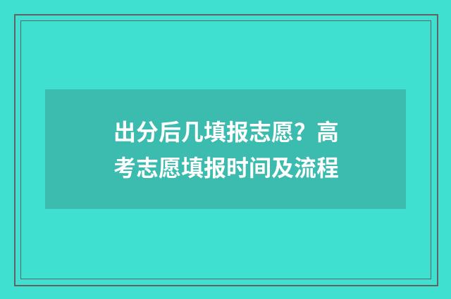 出分后几填报志愿?高考志愿填报时间及流程