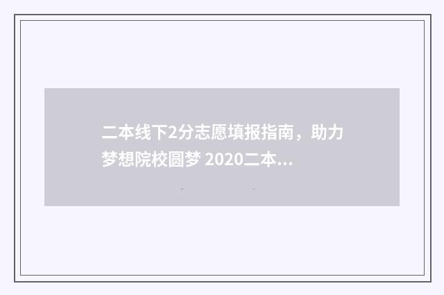 二本线下2分志愿填报指南,助力梦想院校圆梦 2020二本线下一分一段表