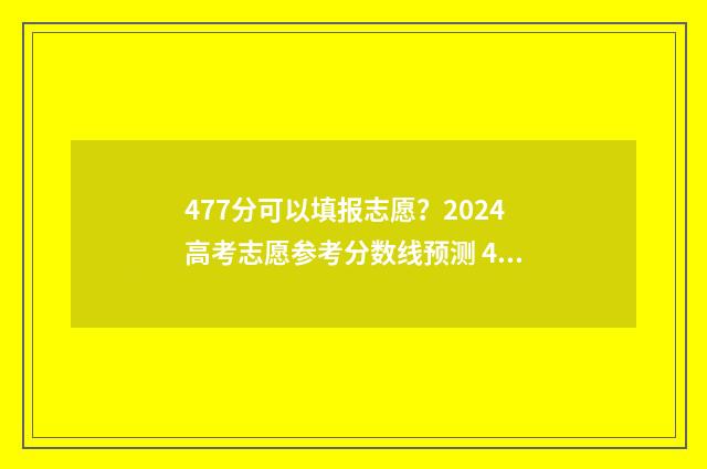 477分可以填报志愿？2024高考志愿参考分数线预测 477分可以上本科吗