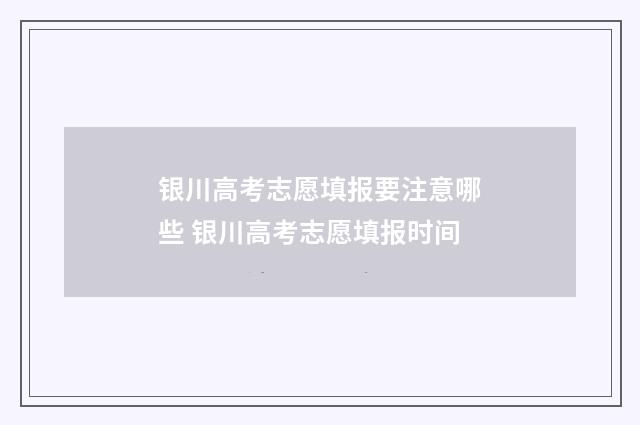 银川高考志愿填报要注意哪些 银川高考志愿填报时间