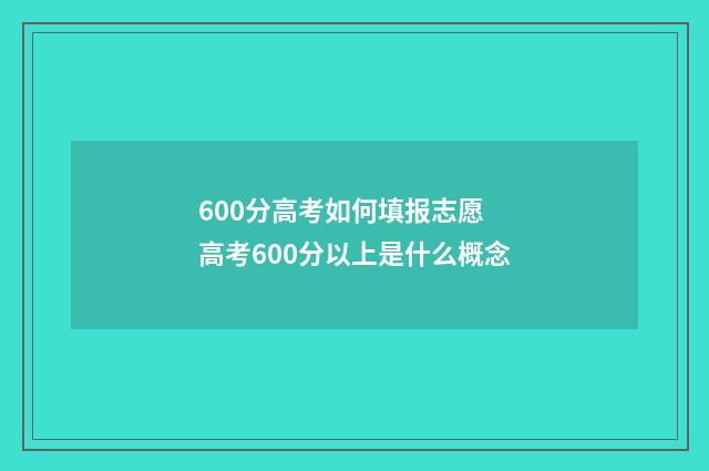 600分高考如何填报志愿 高考600分以上是什么概念
