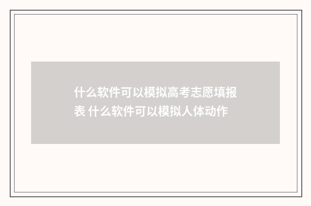 什么软件可以模拟高考志愿填报表 什么软件可以模拟人体动作