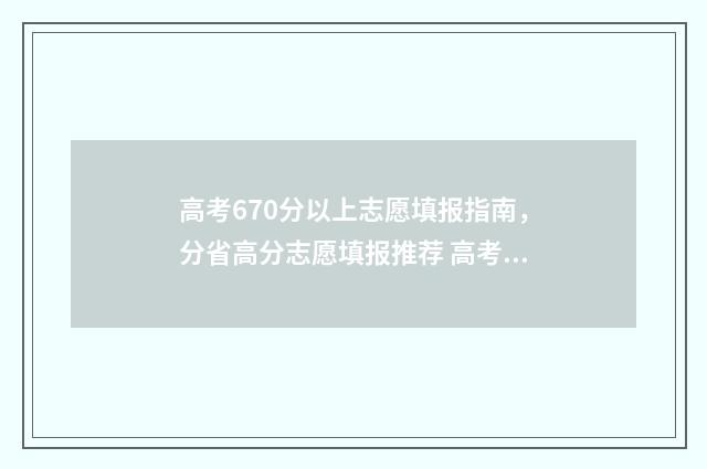 高考670分以上志愿填报指南，分省高分志愿填报推荐 高考670分高吗