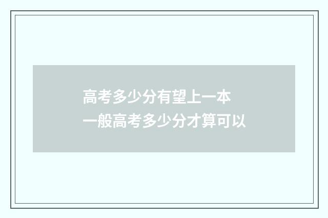 高考多少分有望上一本 一般高考多少分才算可以