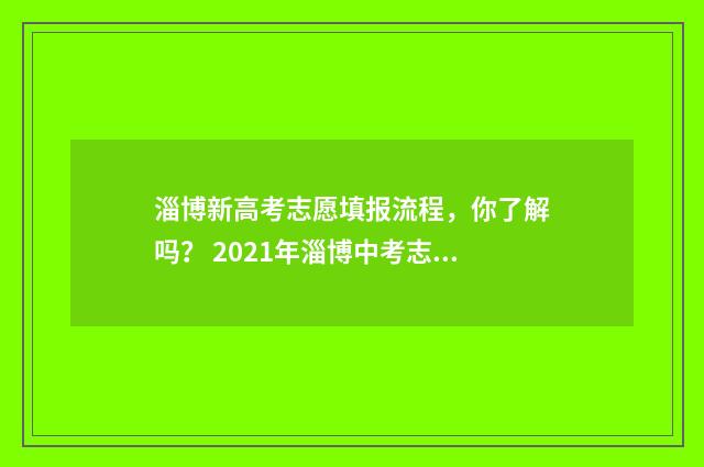 淄博新高考志愿填报流程，你了解吗？ 2021年淄博中考志愿填报流程