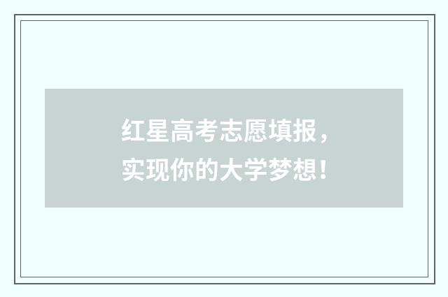 红星高考志愿填报，实现你的大学梦想！