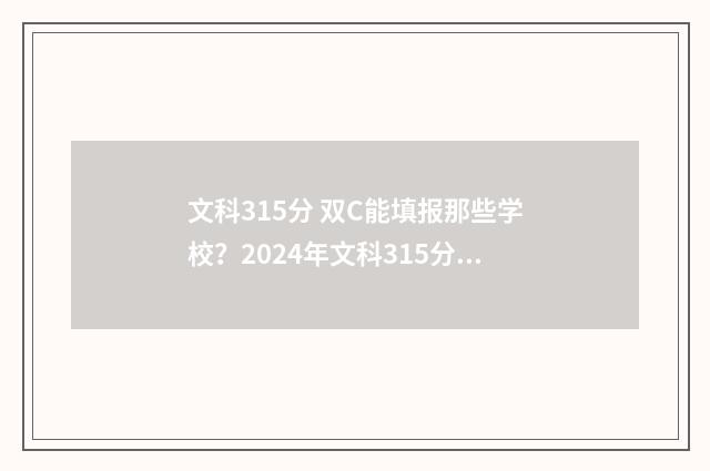 文科315分 双C能填报那些学校？2024年文科315分档位院校推荐 文科310分高考能上二本吗
