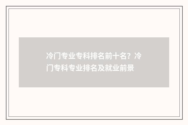 冷门专业专科排名前十名？冷门专科专业排名及就业前景