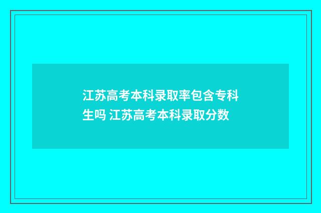 江苏高考本科录取率包含专科生吗 江苏高考本科录取分数