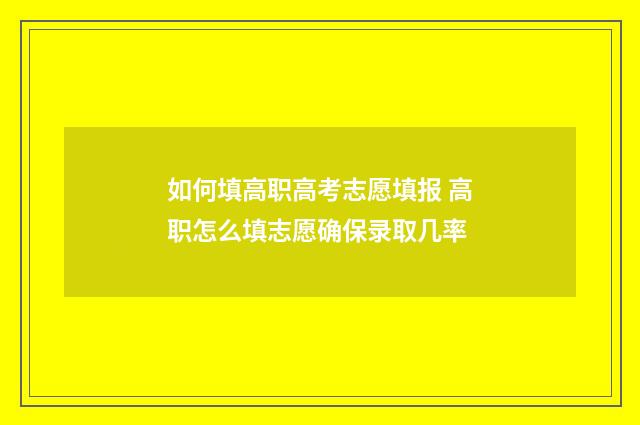如何填高职高考志愿填报 高职怎么填志愿确保录取几率