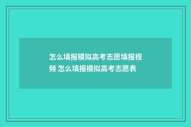 怎么填报模拟高考志愿填报视频 怎么填报模拟高考志愿表