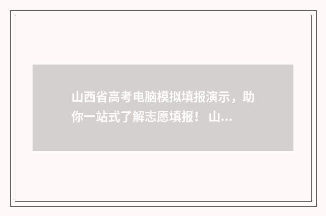 山西省高考电脑模拟填报演示，助你一站式了解志愿填报！ 山西高考办