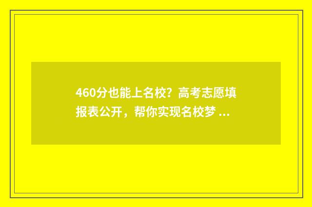 460分也能上名校?高考志愿填报表公开,帮你实现名校梦 460分能上哪个学校