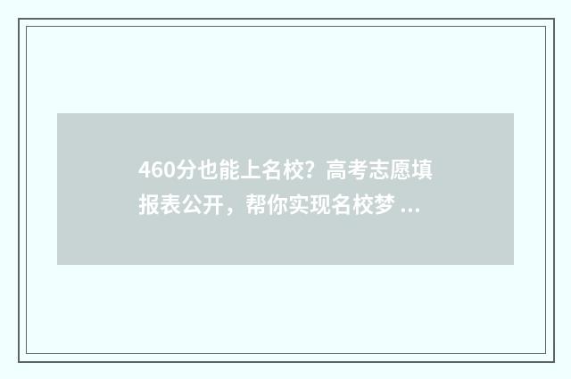 460分也能上名校？高考志愿填报表公开，帮你实现名校梦 460分能上哪个学校