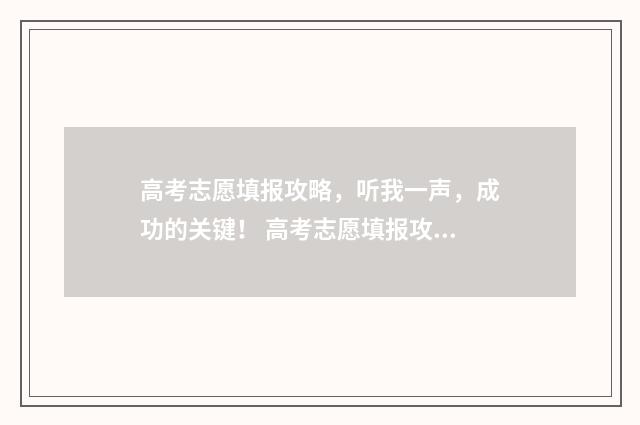 高考志愿填报攻略，听我一声，成功的关键！ 高考志愿填报攻略