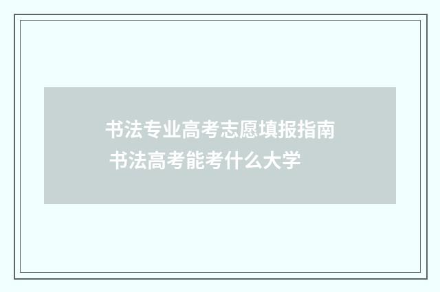 书法专业高考志愿填报指南 书法高考能考什么大学