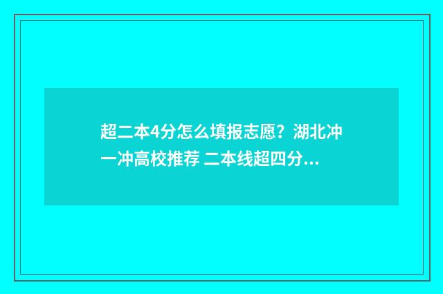 超二本4分怎么填报志愿？湖北冲一冲高校推荐 二本线超四分能上什么学校