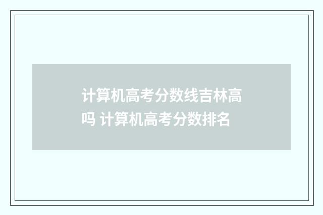 计算机高考分数线吉林高吗 计算机高考分数排名