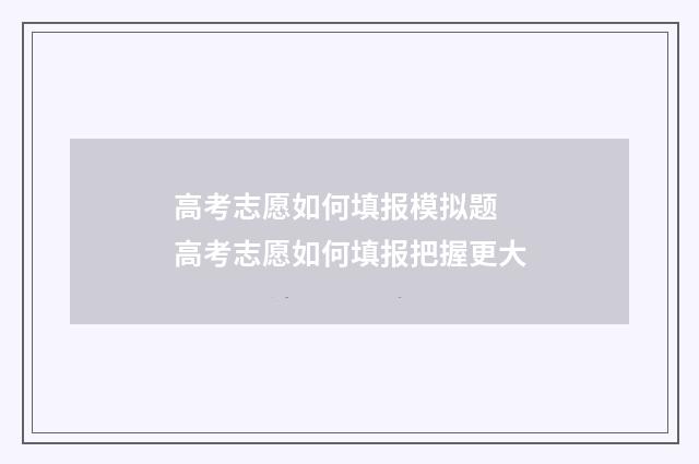 高考志愿如何填报模拟题 高考志愿如何填报把握更大