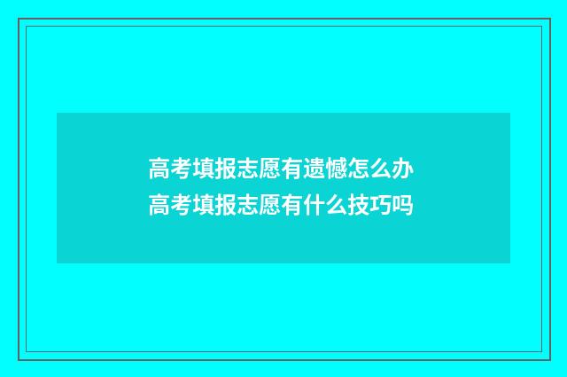 高考填报志愿有遗憾怎么办 高考填报志愿有什么技巧吗