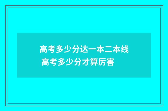 高考多少分达一本二本线 高考多少分才算厉害