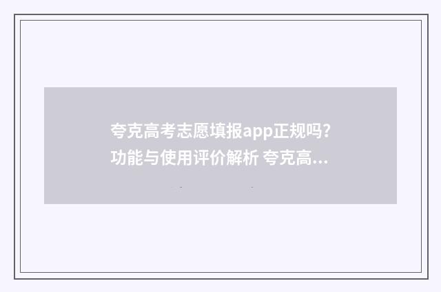 夸克高考志愿填报app正规吗？功能与使用评价解析 夸克高考志愿填报系统可靠吗