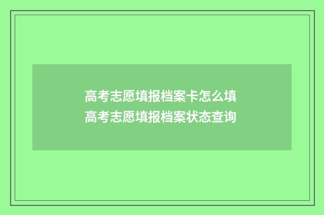 高考志愿填报档案卡怎么填 高考志愿填报档案状态查询