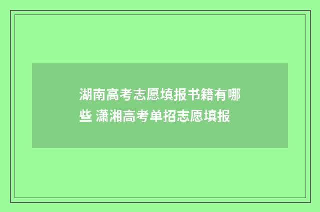 湖南高考志愿填报书籍有哪些 潇湘高考单招志愿填报