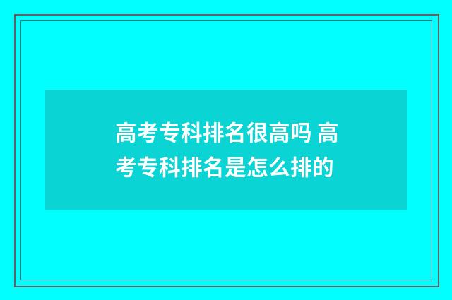 高考专科排名很高吗 高考专科排名是怎么排的