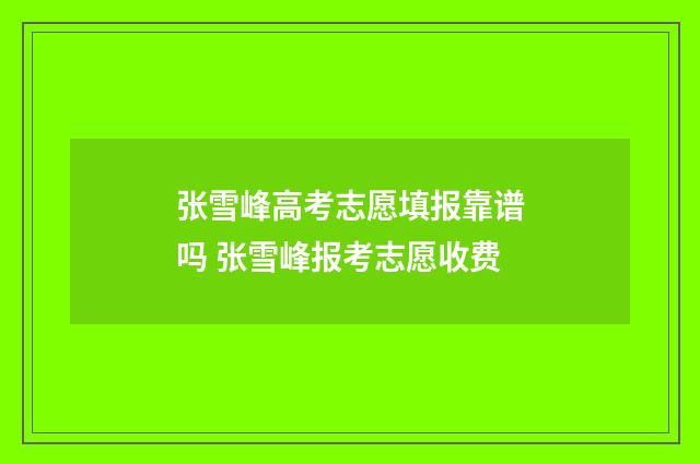 张雪峰高考志愿填报靠谱吗 张雪峰报考志愿收费