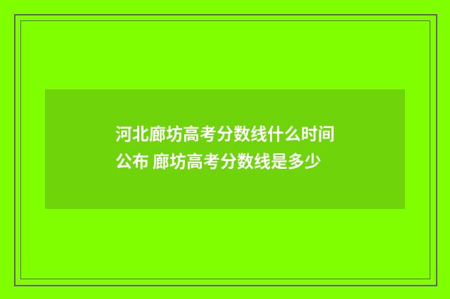河北廊坊高考分数线什么时间公布 廊坊高考分数线是多少
