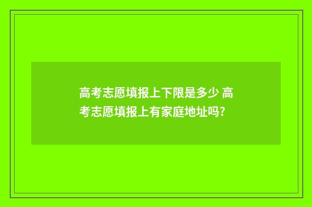 高考志愿填报上下限是多少 高考志愿填报上有家庭地址吗?