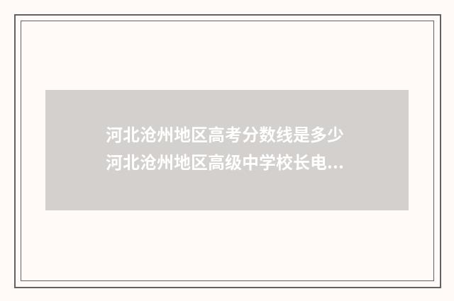 河北沧州地区高考分数线是多少 河北沧州地区高级中学校长电话