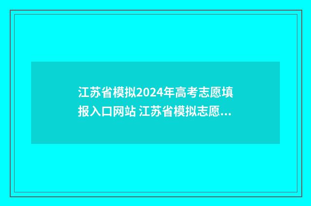 江苏省模拟2024年高考志愿填报入口网站 江苏省模拟志愿填报