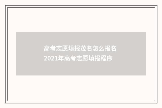 高考志愿填报茂名怎么报名 2021年高考志愿填报程序