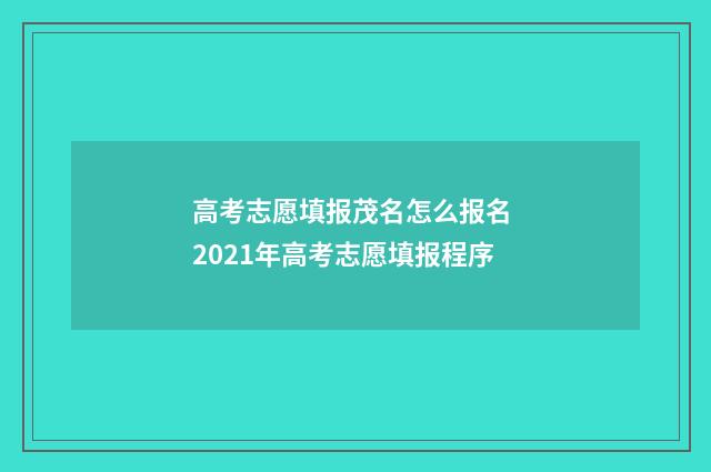 高考志愿填报茂名怎么报名 2021年高考志愿填报程序