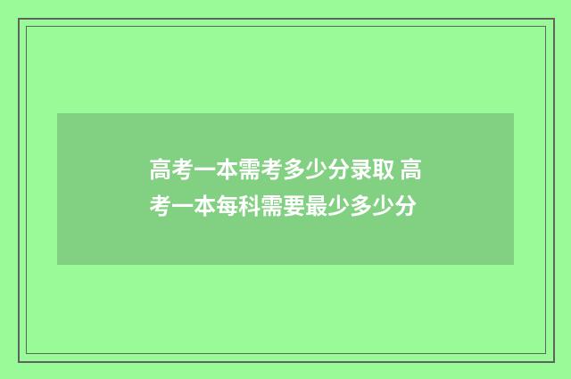 高考一本需考多少分录取 高考一本每科需要最少多少分