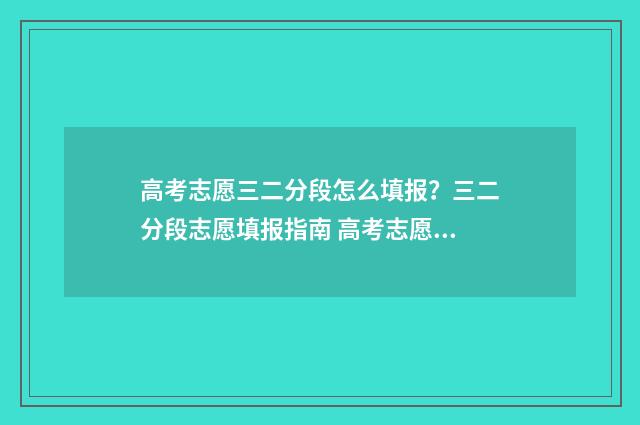 高考志愿三二分段怎么填报？三二分段志愿填报指南 高考志愿3+2什么意思