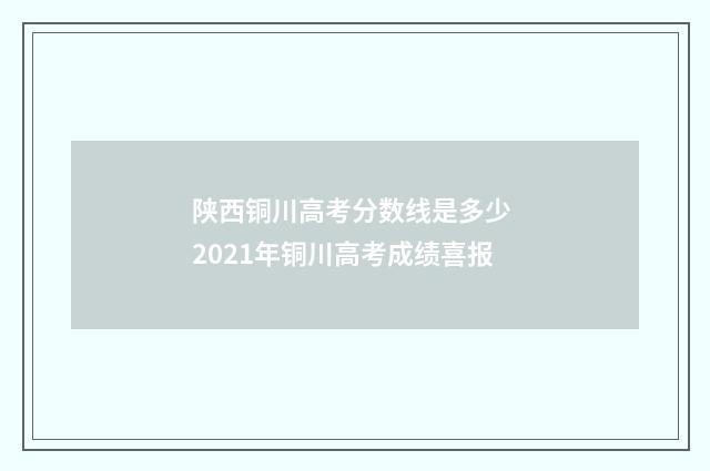 陕西铜川高考分数线是多少 2021年铜川高考成绩喜报