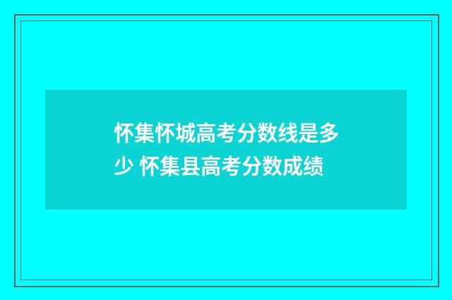 怀集怀城高考分数线是多少 怀集县高考分数成绩