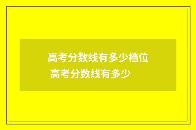 高考分数线有多少档位 高考分数线有多少