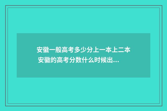安徽一般高考多少分上一本上二本 安徽的高考分数什么时候出来