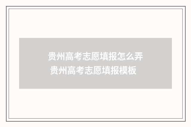 贵州高考志愿填报怎么弄 贵州高考志愿填报模板